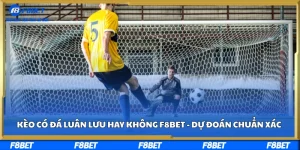 Kèo Có Đá Luân Lưu Hay Không F8bet - Dự Đoán Chuẩn Xác